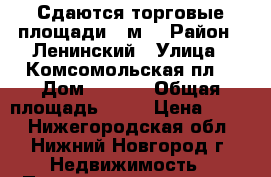 Сдаются торговые площади 60м2 › Район ­ Ленинский › Улица ­ Комсомольская пл. › Дом ­ 10/1 › Общая площадь ­ 60 › Цена ­ 600 - Нижегородская обл., Нижний Новгород г. Недвижимость » Помещения аренда   . Нижегородская обл.,Нижний Новгород г.